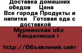 Доставка домашних обедов. › Цена ­ 100 - Все города Продукты и напитки » Готовая еда с доставкой   . Мурманская обл.,Кандалакша г.